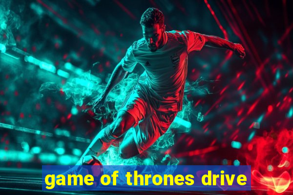 game of thrones drive